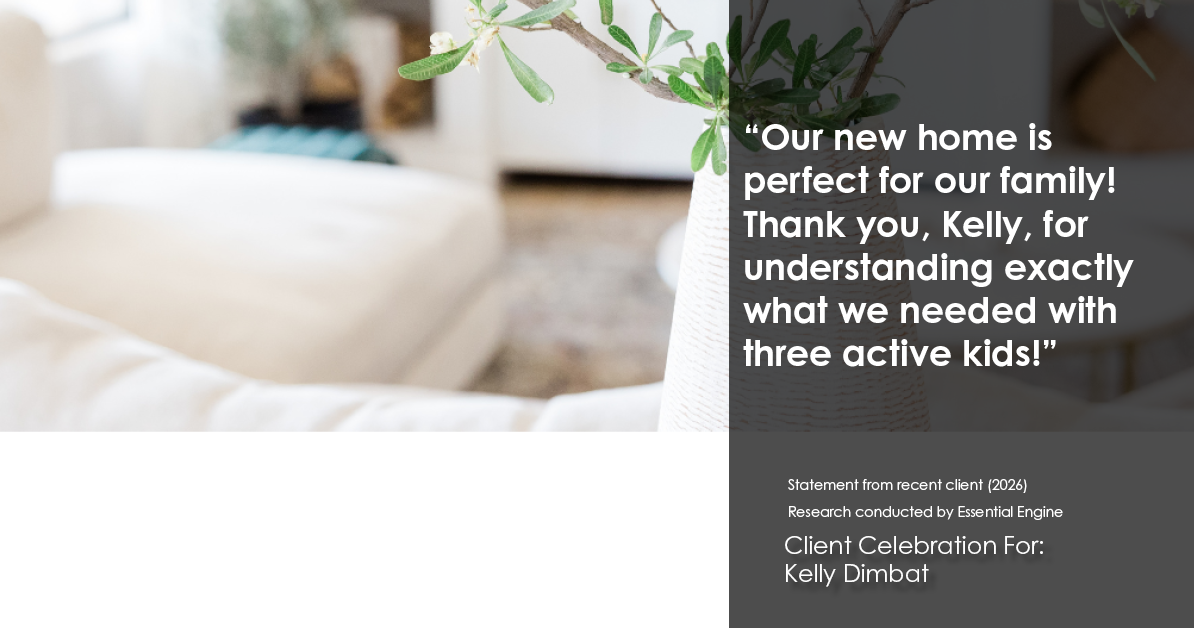 Testimonial for real estate agent Kelly Dimbat with Lamacchia Realty, Inc. in Woburn, MA: "Our new home is perfect for our family! Thank you, Kelly, for understanding exactly what we needed with three active kids!"